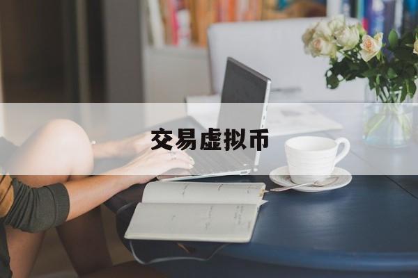 交易虚拟币(交易虚拟币被骗立案吗)